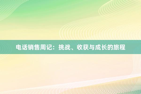 电话销售周记：挑战、收获与成长的旅程