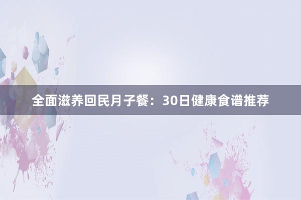 全面滋养回民月子餐：30日健康食谱推荐