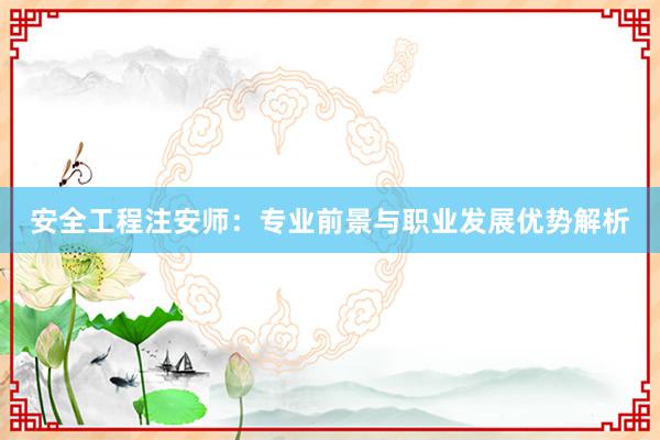 安全工程注安师：专业前景与职业发展优势解析